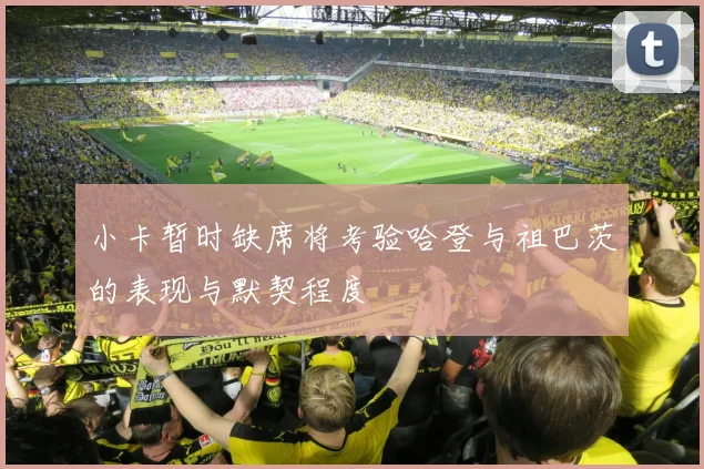 小卡暂时缺席将考验哈登与祖巴茨的表现与默契程度