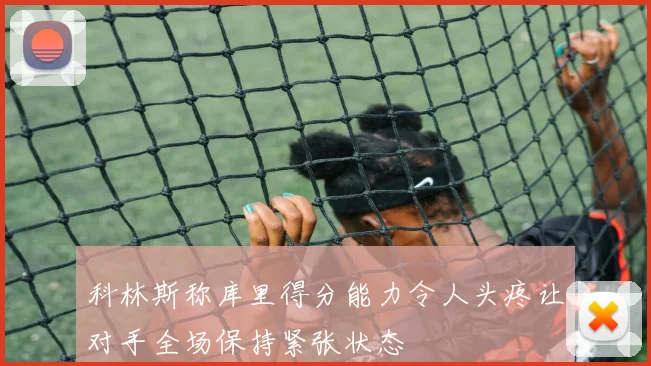 科林斯称库里得分能力令人头疼让对手全场保持紧张状态