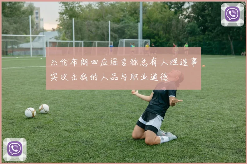 杰伦布朗回应谣言称总有人捏造事实攻击我的人品与职业道德