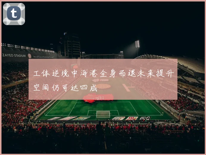 工体逆境中海港全身而退未来提升空间仍可达四成