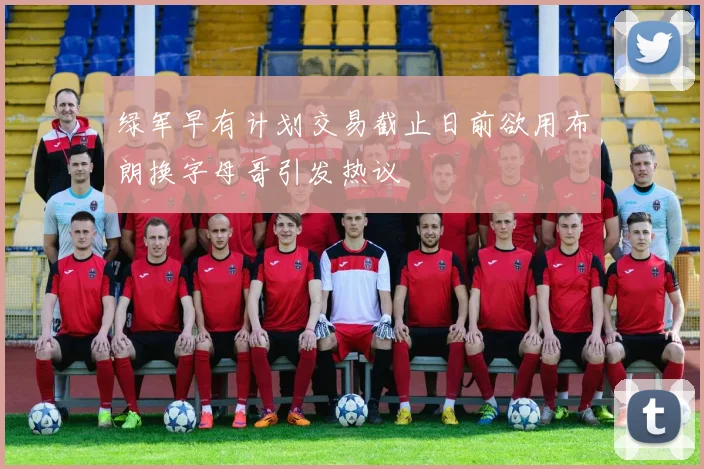绿军早有计划交易截止日前欲用布朗换字母哥引发热议