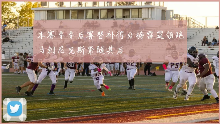 本赛季季后赛替补得分榜雷霆领跑马刺尼克斯紧随其后