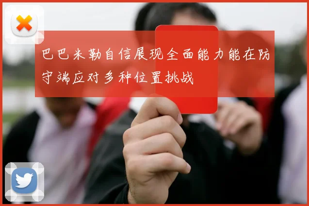 巴巴米勒自信展现全面能力能在防守端应对多种位置挑战