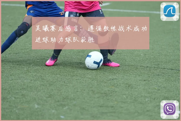 吴曦赛后感言：遵循教练战术成功进球助力球队获胜