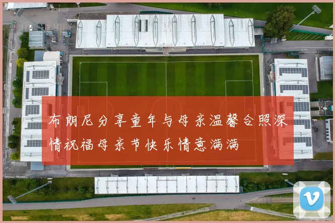 布朗尼分享童年与母亲温馨合照深情祝福母亲节快乐情意满满
