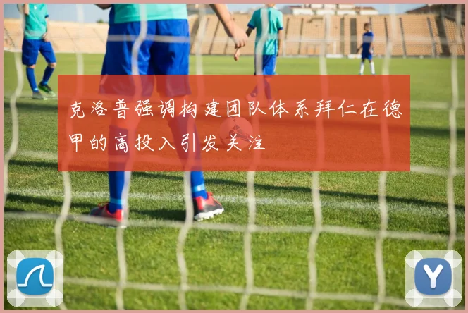 克洛普强调构建团队体系拜仁在德甲的高投入引发关注
